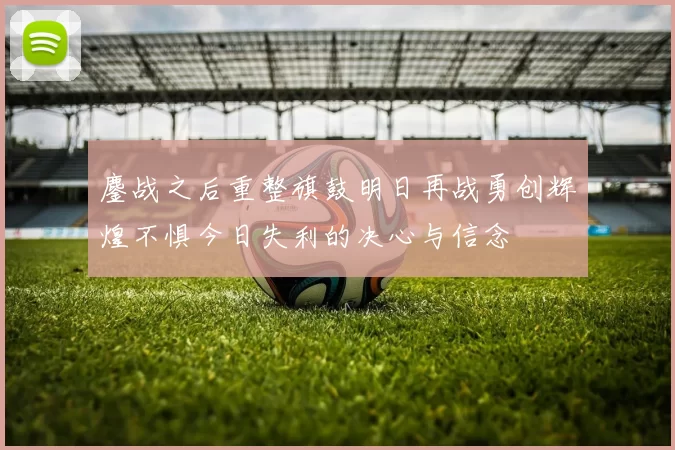鏖战之后重整旗鼓明日再战勇创辉煌不惧今日失利的决心与信念