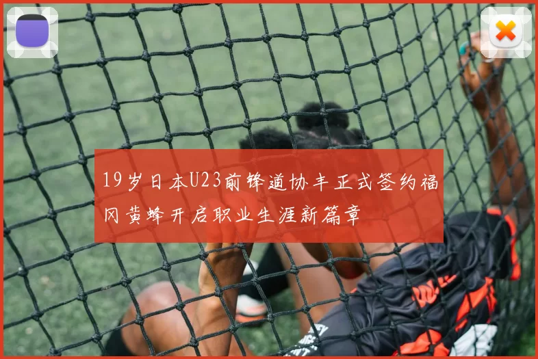 19岁日本U23前锋道协丰正式签约福冈黄蜂开启职业生涯新篇章