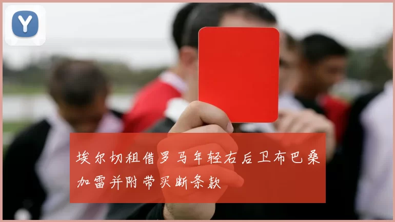 埃尔切租借罗马年轻右后卫布巴桑加雷并附带买断条款
