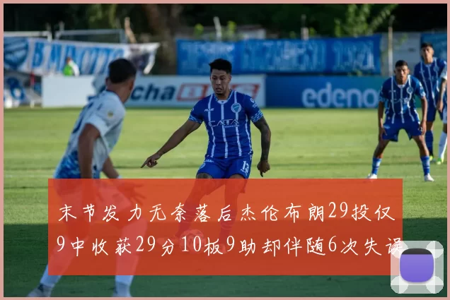 末节发力无奈落后杰伦布朗29投仅9中收获29分10板9助却伴随6次失误