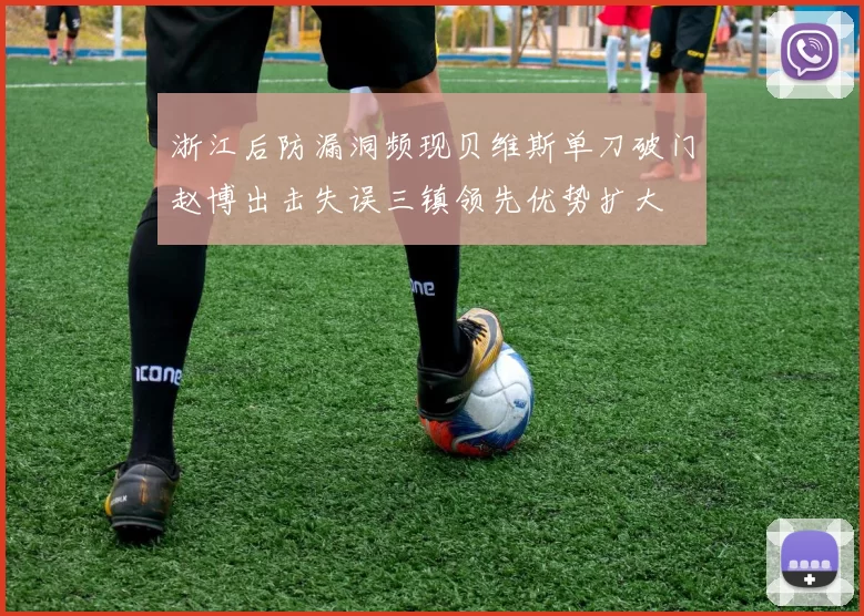 浙江后防漏洞频现贝维斯单刀破门赵博出击失误三镇领先优势扩大
