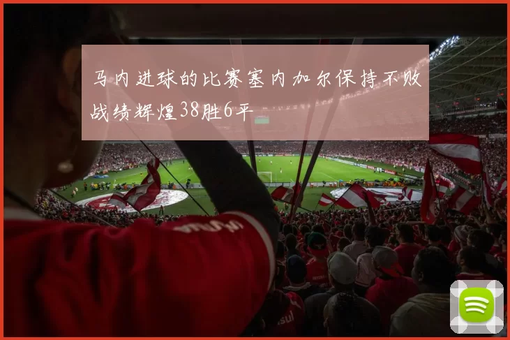 马内进球的比赛塞内加尔保持不败战绩辉煌38胜6平