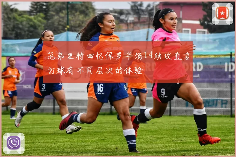 范弗里特回忆保罗半场14助攻直言打球有不同层次的体验