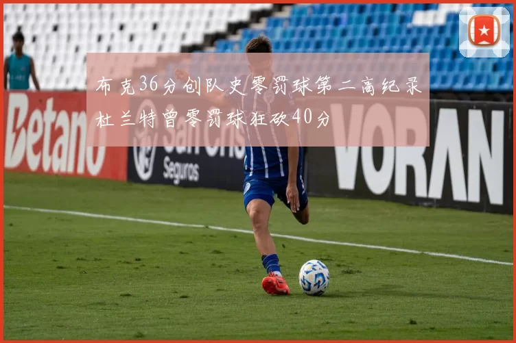 布克36分创队史零罚球第二高纪录杜兰特曾零罚球狂砍40分