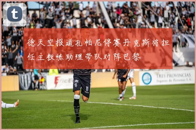 德天空报道孔帕尼停赛丹克斯将担任主教练助理带队对阵巴黎