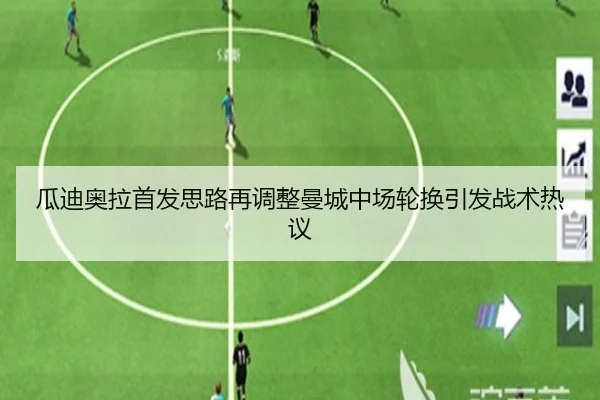 瓜迪奥拉首发思路再调整曼城中场轮换引发战术热议 | JiangNan